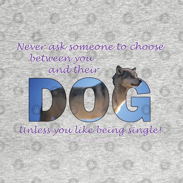 Never ask someone to choose between you and their dog - unless you like being single - husky oil painting word art by DawnDesignsWordArt